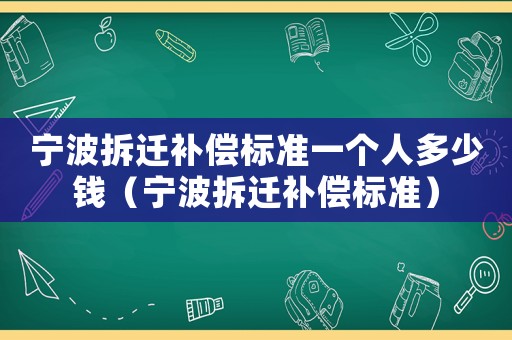 寧波拆遷補償標準一個人多少錢（寧波拆遷補償標準）