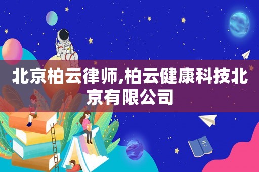 北京柏云律師,柏云健康科技北京有限公司