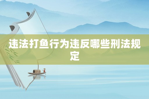 違法打魚行為違反哪些刑法規定