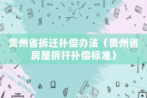 貴州省拆遷補償辦法（貴州省房屋拆扦補償標準）