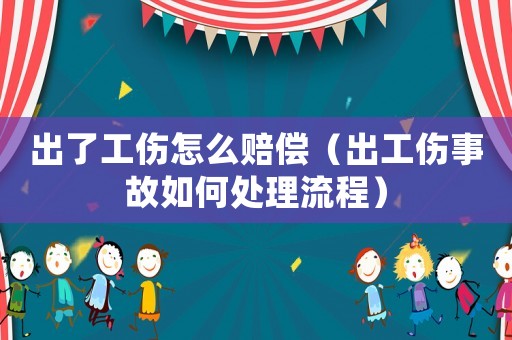 出了工傷怎么賠償（出工傷事故如何處理流程）
