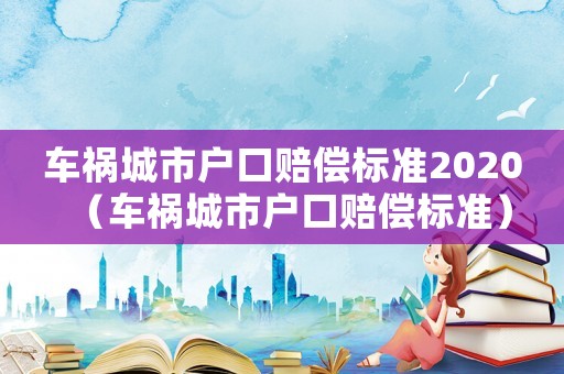 車禍城市戶口賠償標準2020（車禍城市戶口賠償標準）