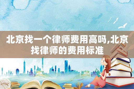 北京找一個律師費用高嗎,北京找律師的費用標準