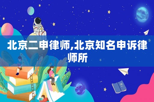 北京二申律師,北京知名申訴律師所