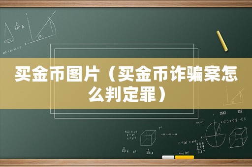 買(mǎi)金幣圖片（買(mǎi)金幣詐騙案怎么判定罪）