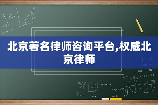 北京著名律師咨詢平臺,權威北京律師