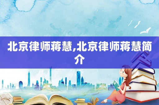 北京律師蔣慧,北京律師蔣慧簡介