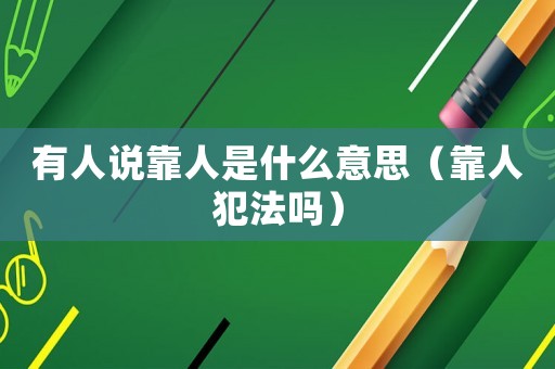 有人說靠人是什么意思（靠人犯法嗎）