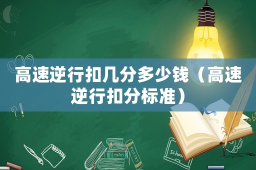 高速逆行扣幾分多少錢（高速逆行扣分標準）