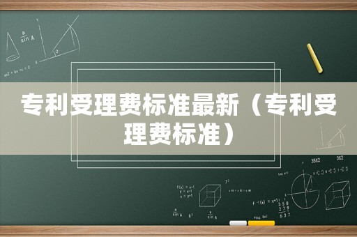 專利受理費(fèi)標(biāo)準(zhǔn)最新（專利受理費(fèi)標(biāo)準(zhǔn)）