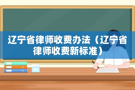 遼寧省律師收費辦法（遼寧省律師收費新標準）