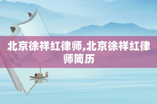 北京徐祥紅律師,北京徐祥紅律師簡(jiǎn)歷