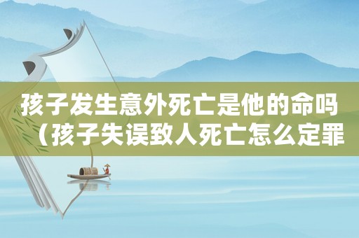 孩子發生意外死亡是他的命嗎（孩子失誤致人死亡怎么定罪）