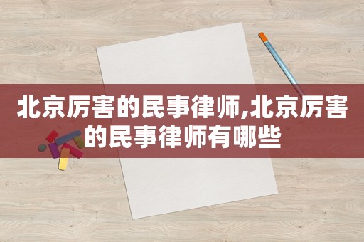 北京厲害的民事律師,北京厲害的民事律師有哪些