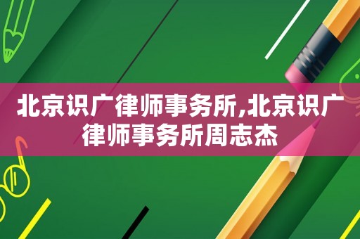 北京識廣律師事務所,北京識廣律師事務所周志杰