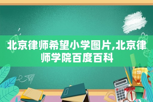 北京律師希望小學(xué)圖片,北京律師學(xué)院百度百科