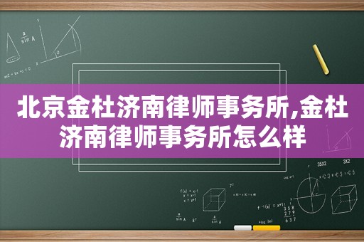 北京金杜濟(jì)南律師事務(wù)所,金杜濟(jì)南律師事務(wù)所怎么樣