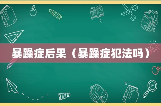 暴躁癥后果（暴躁癥犯法嗎）