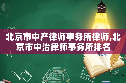 北京市中產律師事務所律師,北京市中治律師事務所排名