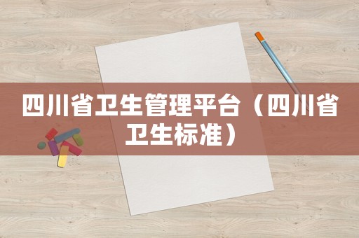 四川省衛(wèi)生管理平臺（四川省衛(wèi)生標準）