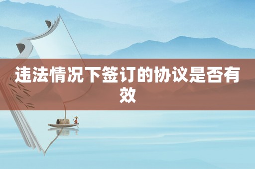 違法情況下簽訂的協議是否有效