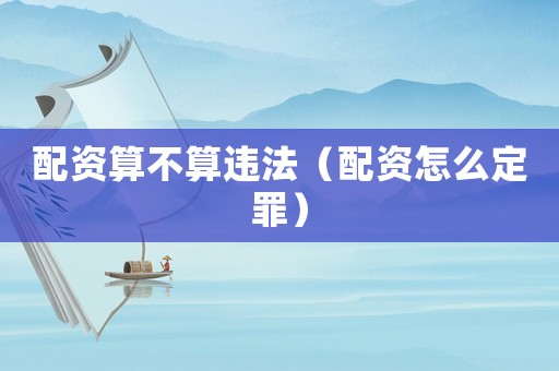 配資算不算違法（配資怎么定罪）