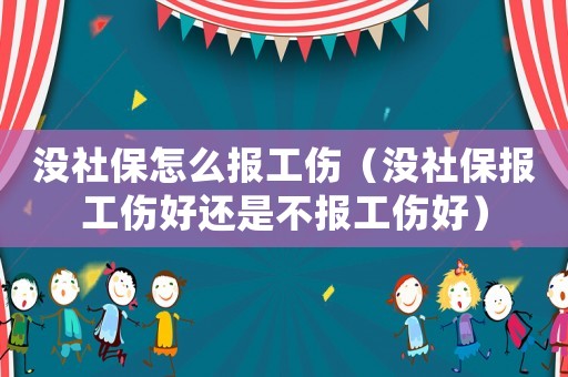 沒社保怎么報(bào)工傷（沒社保報(bào)工傷好還是不報(bào)工傷好）