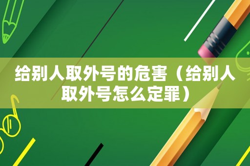 給別人取外號(hào)的危害（給別人取外號(hào)怎么定罪）