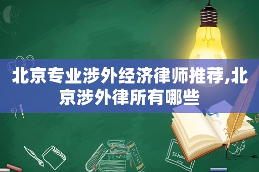 北京專業涉外經濟律師推薦,北京涉外律所有哪些