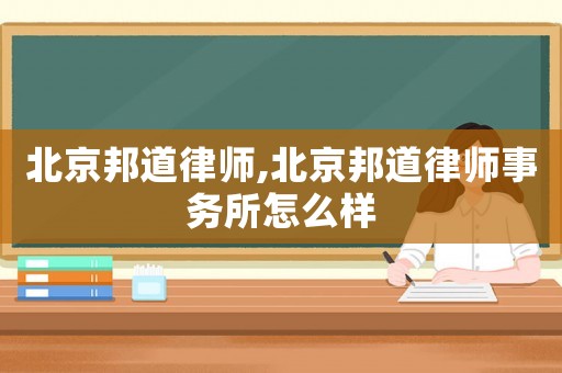 北京邦道律師,北京邦道律師事務所怎么樣