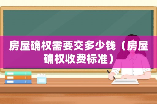 房屋確權需要交多少錢（房屋確權收費標準）