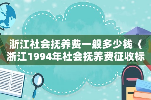 浙江社會撫養費一般多少錢（浙江1994年社會撫養費征收標準）