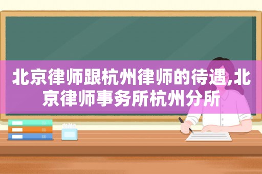 北京律師跟杭州律師的待遇,北京律師事務所杭州分所