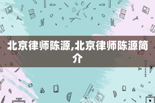 北京律師陳源,北京律師陳源簡介