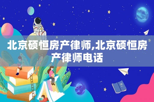 北京碩恒房產律師,北京碩恒房產律師電話
