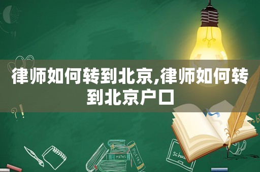 律師如何轉到北京,律師如何轉到北京戶口