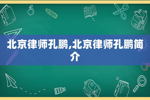 北京律師孔鵬,北京律師孔鵬簡介