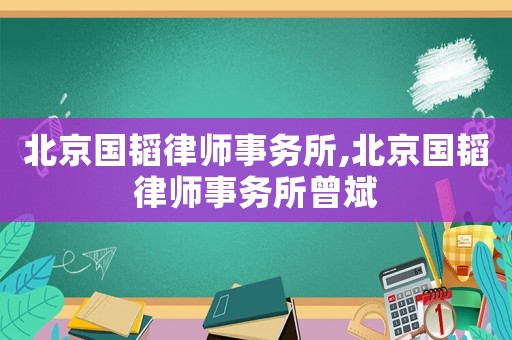 北京國韜律師事務(wù)所,北京國韜律師事務(wù)所曾斌