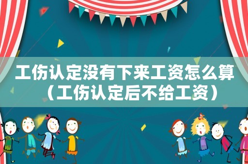 工傷認定沒有下來工資怎么算（工傷認定后不給工資）