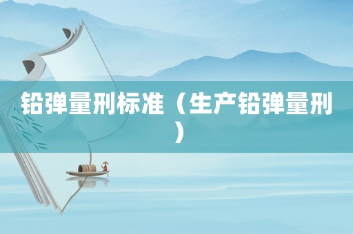 鉛彈量刑標準（生產鉛彈量刑）