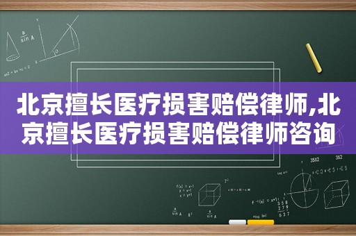 北京擅長醫療損害賠償律師,北京擅長醫療損害賠償律師咨詢