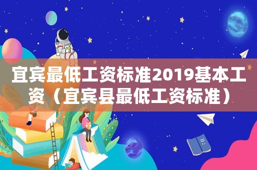 宜賓最低工資標準2019基本工資（宜賓縣最低工資標準）