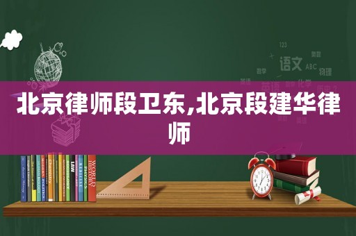 北京律師段衛(wèi)東,北京段建華律師
