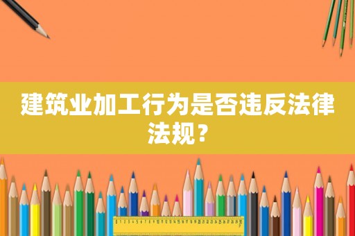 建筑業加工行為是否違反法律法規？