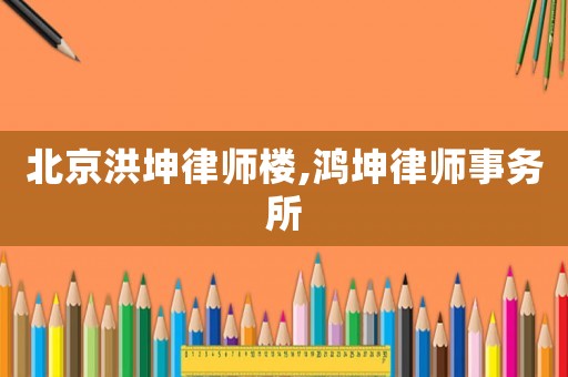 北京洪坤律師樓,鴻坤律師事務所
