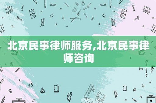 北京民事律師服務(wù),北京民事律師咨詢