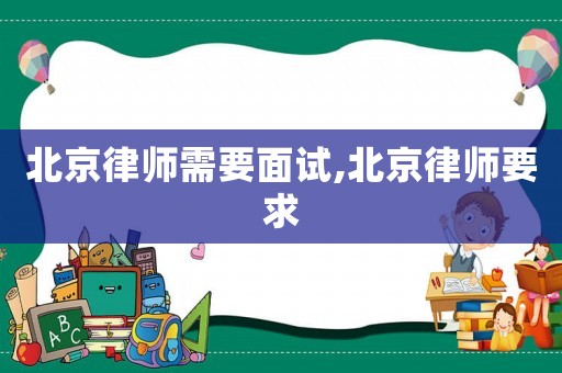 北京律師需要面試,北京律師要求