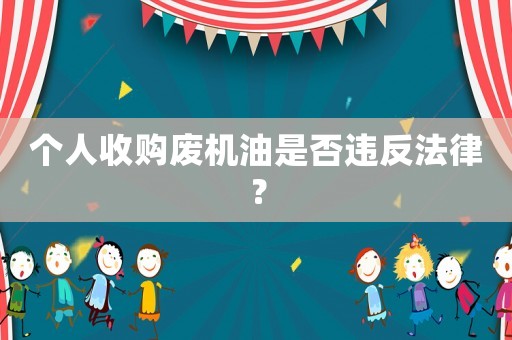 個(gè)人收購(gòu)廢機(jī)油是否違反法律？