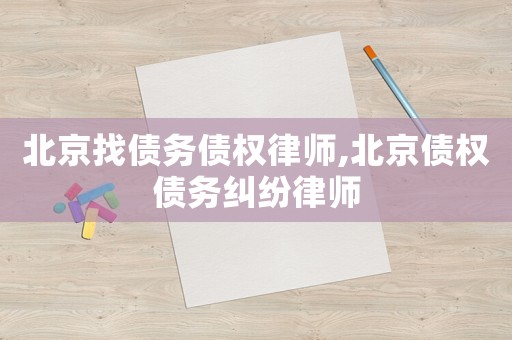 北京找債務(wù)債權(quán)律師,北京債權(quán)債務(wù)糾紛律師