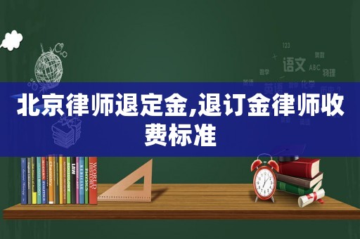 北京律師退定金,退訂金律師收費標準